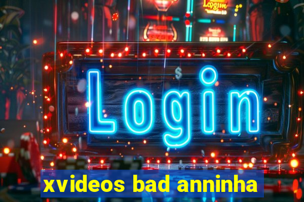 xvideos bad anninha